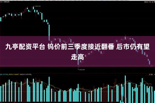 九亭配资平台 钨价前三季度接近翻番 后市仍有望走高