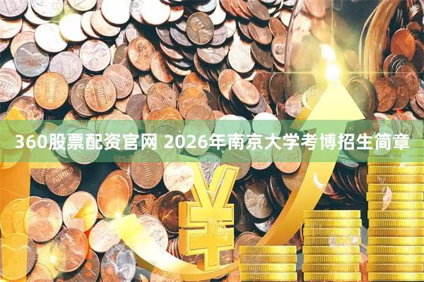 360股票配资官网 2026年南京大学考博招生简章