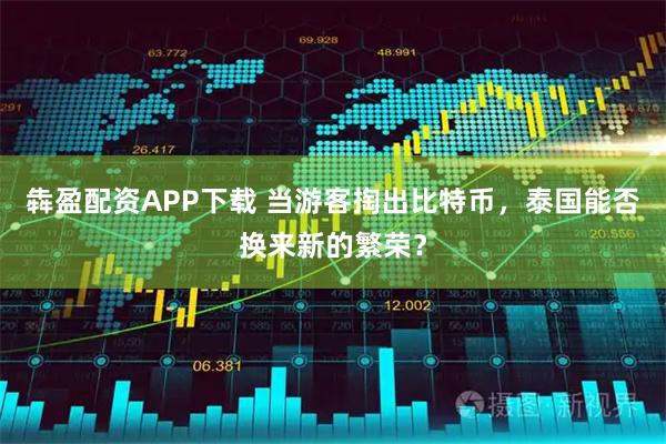 犇盈配资APP下载 当游客掏出比特币，泰国能否换来新的繁荣？