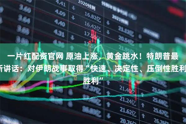一片红配资官网 原油上涨，黄金跳水！特朗普最新讲话：对伊朗战事取得“快速、决定性、压倒性胜利”