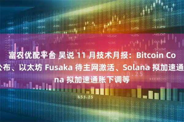 富农优配平台 吴说 11 月技术月报：Bitcoin Core 首审公布、以太坊 Fusaka 待主网激活、Solana 拟加速通胀下调等