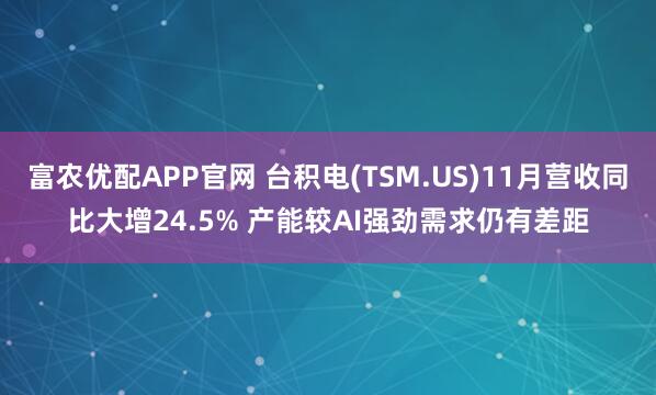 富农优配APP官网 台积电(TSM.US)11月营收同比大增24.5% 产能较AI强劲需求仍有差距