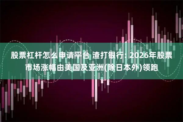 股票杠杆怎么申请平台 渣打银行: 2026年股票市场涨幅由美国及亚洲(除日本外)领跑