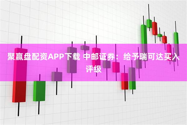 聚赢盘配资APP下载 中邮证券:给予瑞可达买入评级