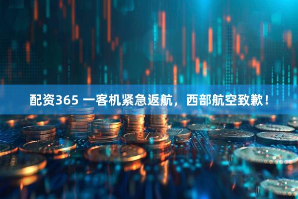 配资365 一客机紧急返航，西部航空致歉！