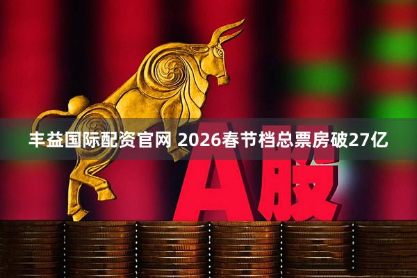 丰益国际配资官网 2026春节档总票房破27亿