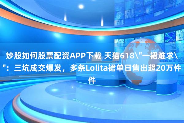 炒股如何股票配资APP下载 天猫618